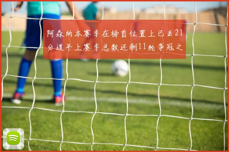 阿森纳本赛季在榜首位置上已丢21分追平上赛季总数还剩11轮争冠之路艰难