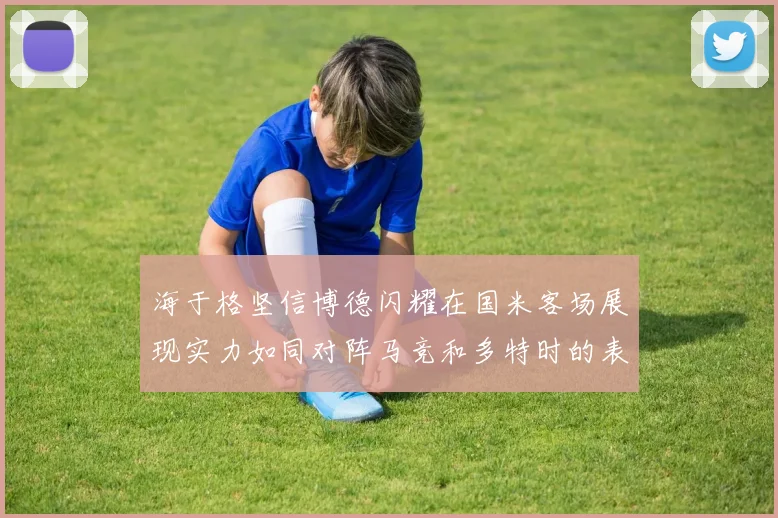 海于格坚信博德闪耀在国米客场展现实力如同对阵马竞和多特时的表现