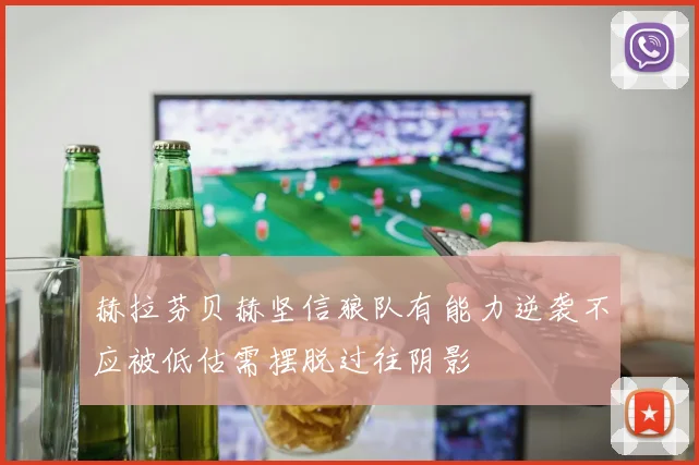 赫拉芬贝赫坚信狼队有能力逆袭不应被低估需摆脱过往阴影