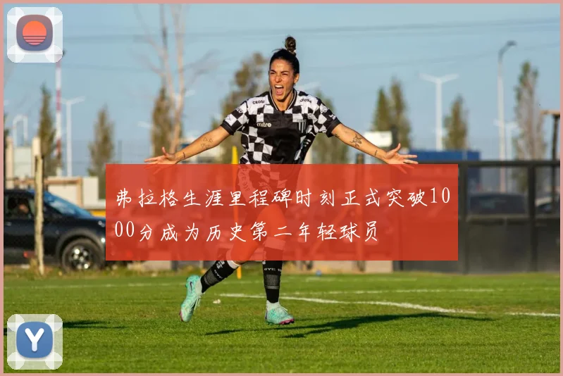 弗拉格生涯里程碑时刻正式突破1000分成为历史第二年轻球员