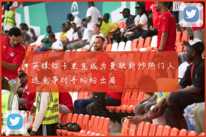 英媒称卡里克成为曼联新帅热门人选竞争对手纷纷出局