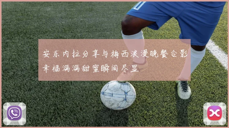 安东内拉分享与梅西浪漫晚餐合影幸福满满甜蜜瞬间尽显